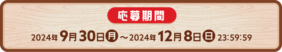 2024年9月30日（月）～2024年12月8日(日)23:59:59
