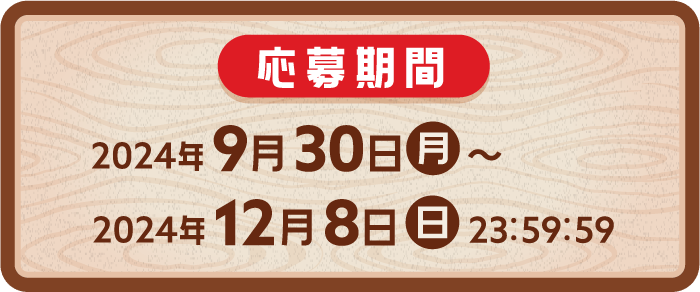 2024年9月30日（月）～2024年12月8日(日)23:59:59
